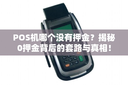 POS机哪个没有押金？揭秘0押金背后的套路与真相！