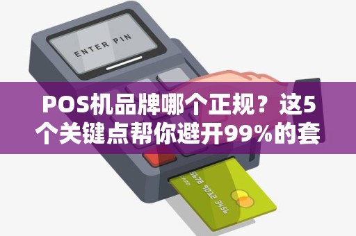 POS机品牌哪个正规？这5个关键点帮你避开99%的套路！