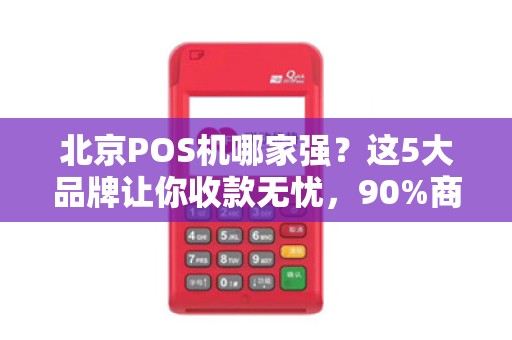 北京POS机哪家强？这5大品牌让你收款无忧，90%商家都在用！