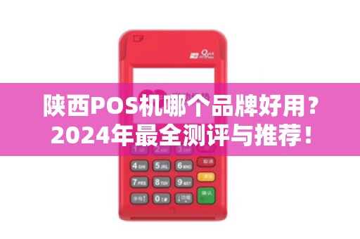 陕西POS机哪个品牌好用？2024年最全测评与推荐！