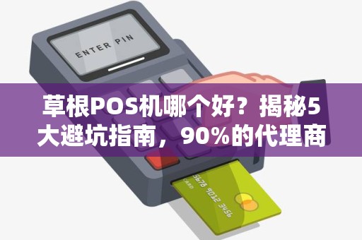 草根POS机哪个好？揭秘5大避坑指南，90%的代理商都选错了！
