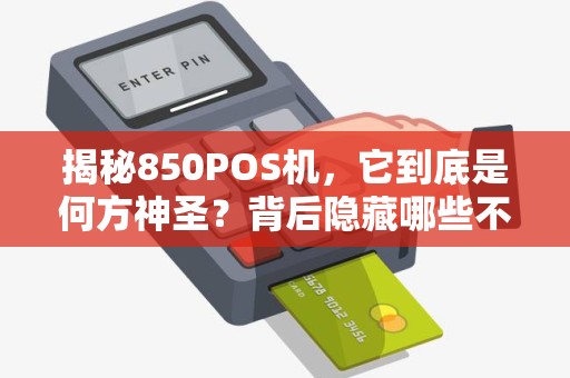 揭秘850POS机，它到底是何方神圣？背后隐藏哪些不为人知的秘密？