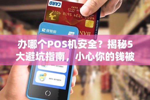 办哪个POS机安全？揭秘5大避坑指南，小心你的钱被‘偷’走！