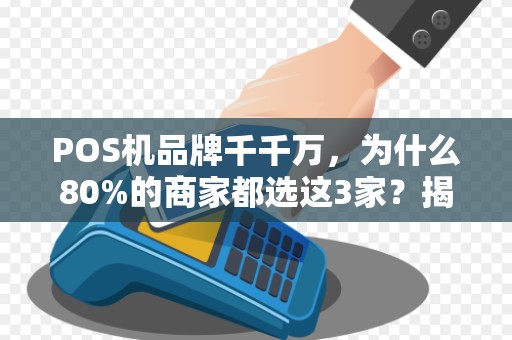 POS机品牌千千万，为什么80%的商家都选这3家？揭秘行业内幕！