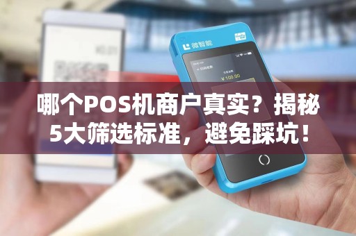 哪个POS机商户真实？揭秘5大筛选标准，避免踩坑！