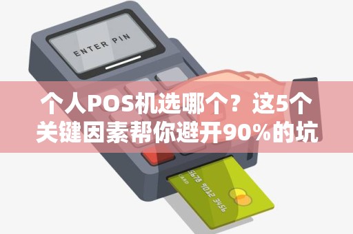 个人POS机选哪个？这5个关键因素帮你避开90%的坑！