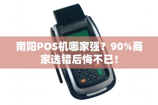 南阳POS机哪家强？90%商家选错后悔不已！