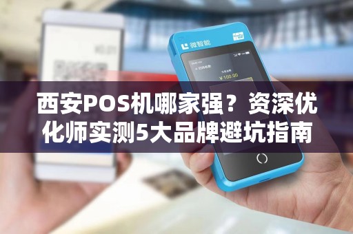西安POS机哪家强？资深优化师实测5大品牌避坑指南！
