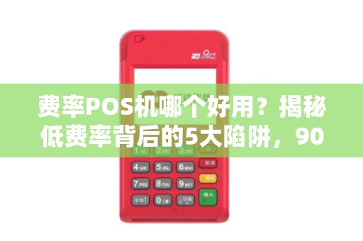 费率POS机哪个好用？揭秘低费率背后的5大陷阱，90%商家已中招！
