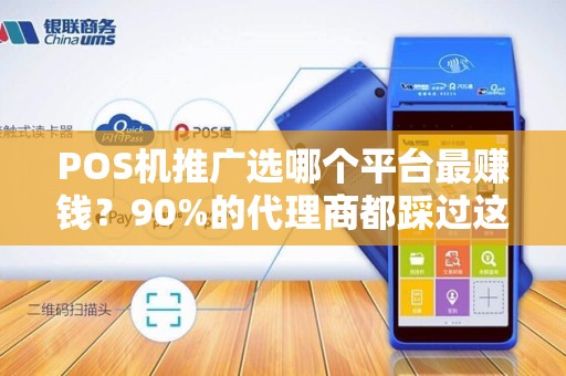 POS机推广选哪个平台最赚钱？90%的代理商都踩过这些坑！