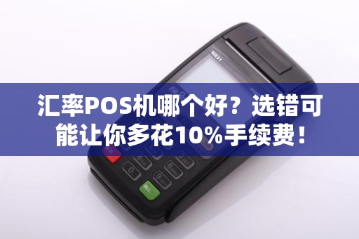 汇率POS机哪个好？选错可能让你多花10%手续费！