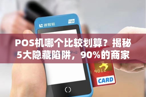 POS机哪个比较划算？揭秘5大隐藏陷阱，90%的商家已踩坑！