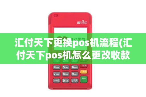 汇付天下更换pos机流程(汇付天下pos机怎么更改收款账户)