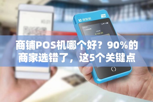 商铺POS机哪个好？90%的商家选错了，这5个关键点你踩雷了吗？