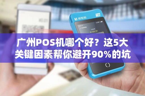 广州POS机哪个好？这5大关键因素帮你避开90%的坑！