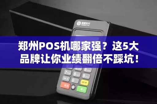 郑州POS机哪家强？这5大品牌让你业绩翻倍不踩坑！