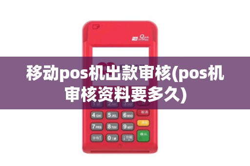 移动pos机出款审核(pos机审核资料要多久)