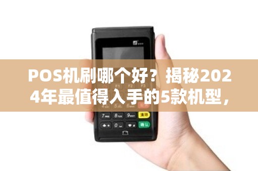 POS机刷哪个好？揭秘2024年最值得入手的5款机型，第3款90%的人不知道！
