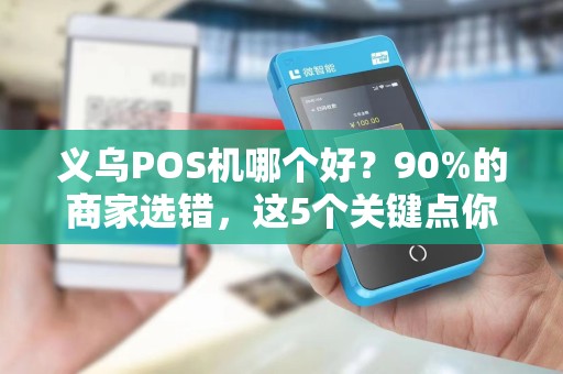 义乌POS机哪个好？90%的商家选错，这5个关键点你了解吗？