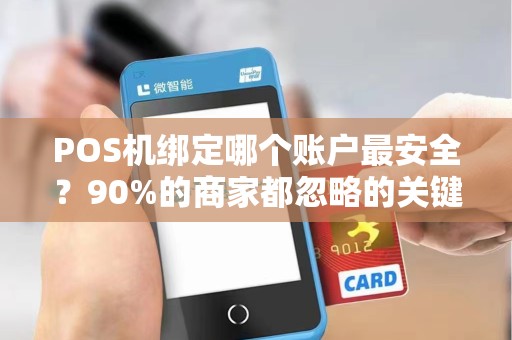 POS机绑定哪个账户最安全？90%的商家都忽略的关键细节！