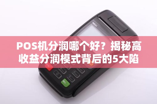 POS机分润哪个好？揭秘高收益分润模式背后的5大陷阱！