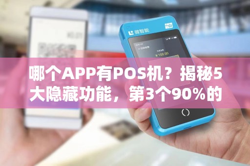 哪个APP有POS机？揭秘5大隐藏功能，第3个90%的人不知道！
