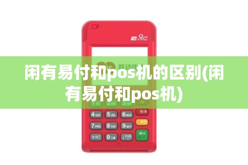 闲有易付和pos机的区别(闲有易付和pos机)