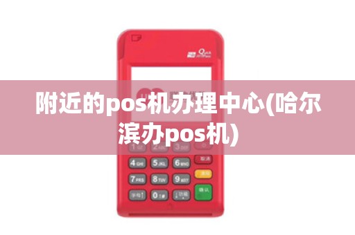 附近的pos机办理中心(哈尔滨办pos机)