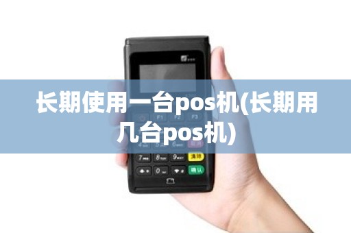 长期使用一台pos机(长期用几台pos机)