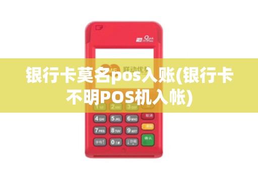 银行卡莫名pos入账(银行卡不明POS机入帐)