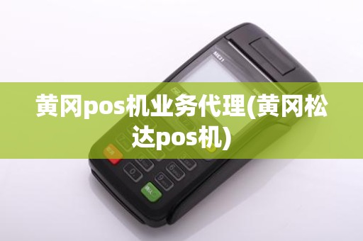 黄冈pos机业务代理(黄冈松达pos机)
