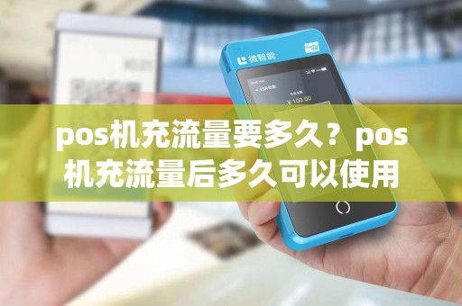 pos机充流量要多久？pos机充流量后多久可以使用