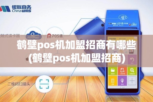 鹤壁pos机加盟招商有哪些(鹤壁pos机加盟招商)