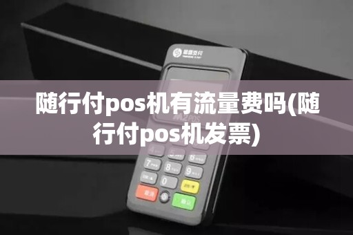 随行付pos机有流量费吗(随行付pos机发票)