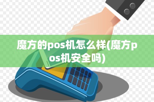 魔方的pos机怎么样(魔方pos机安全吗)
