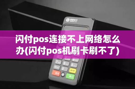 闪付pos连接不上网络怎么办(闪付pos机刷卡刷不了)