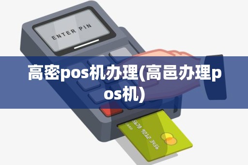 高密pos机办理(高邑办理pos机)
