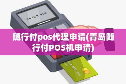随行付pos代理申请(青岛随行付POS机申请)