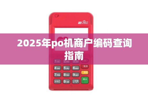 2025年po机商户编码查询指南