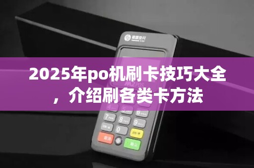 2025年po机刷卡技巧大全，介绍刷各类卡方法