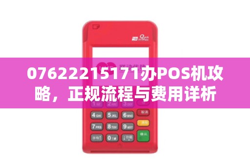 07622215171办POS机攻略，正规流程与费用详析