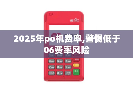 2025年po机费率,警惕低于06费率风险