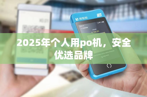 2025年个人用po机，安全优选品牌