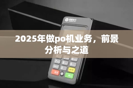 2025年做po机业务，前景分析与之道