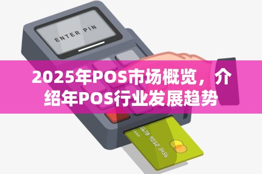 2025年POS市场概览，介绍年POS行业发展趋势
