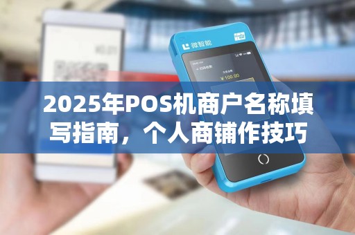 2025年POS机商户名称填写指南，个人商铺作技巧