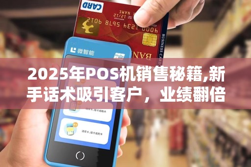 2025年POS机销售秘籍,新手话术吸引客户，业绩翻倍技巧