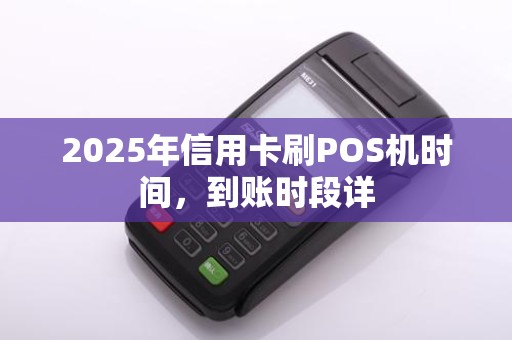 2025年信用卡刷POS机时间，到账时段详