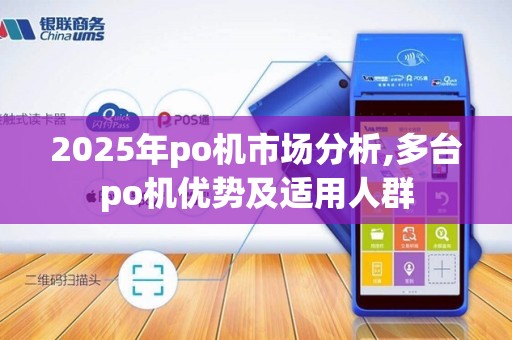 2025年po机市场分析,多台po机优势及适用人群