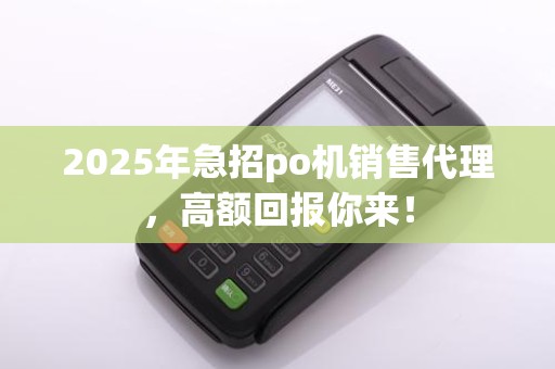 2025年急招po机销售代理，高额回报你来！